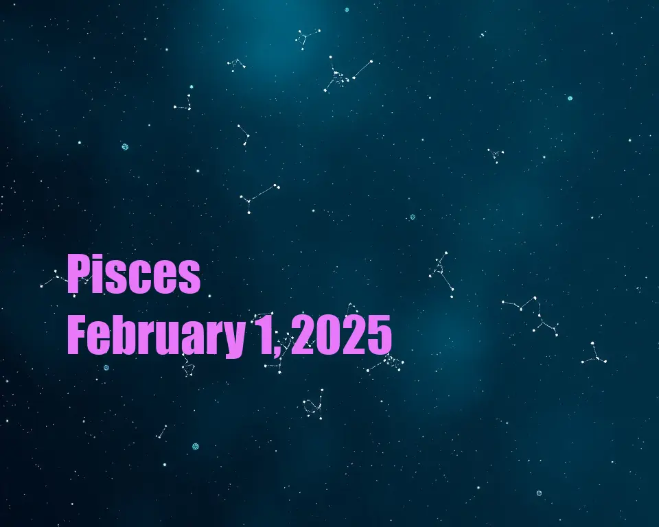 Pisces - February 1, 2025