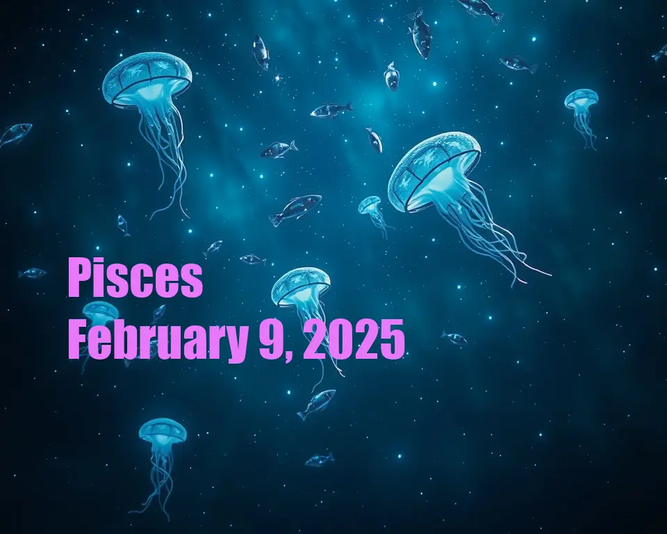 Pisces - February 9, 2025