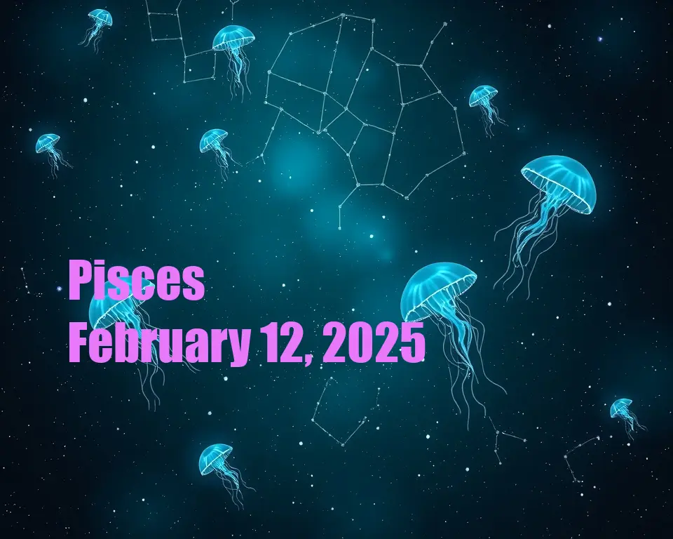 Pisces - February 12, 2025