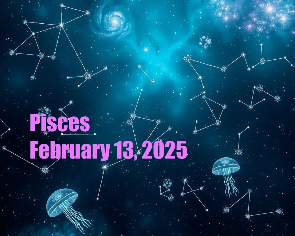 Pisces - February 13, 2025