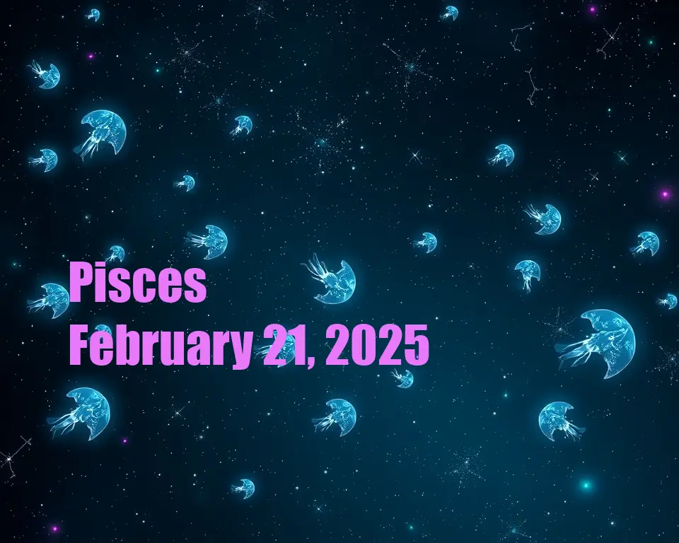 Pisces - February 21, 2025