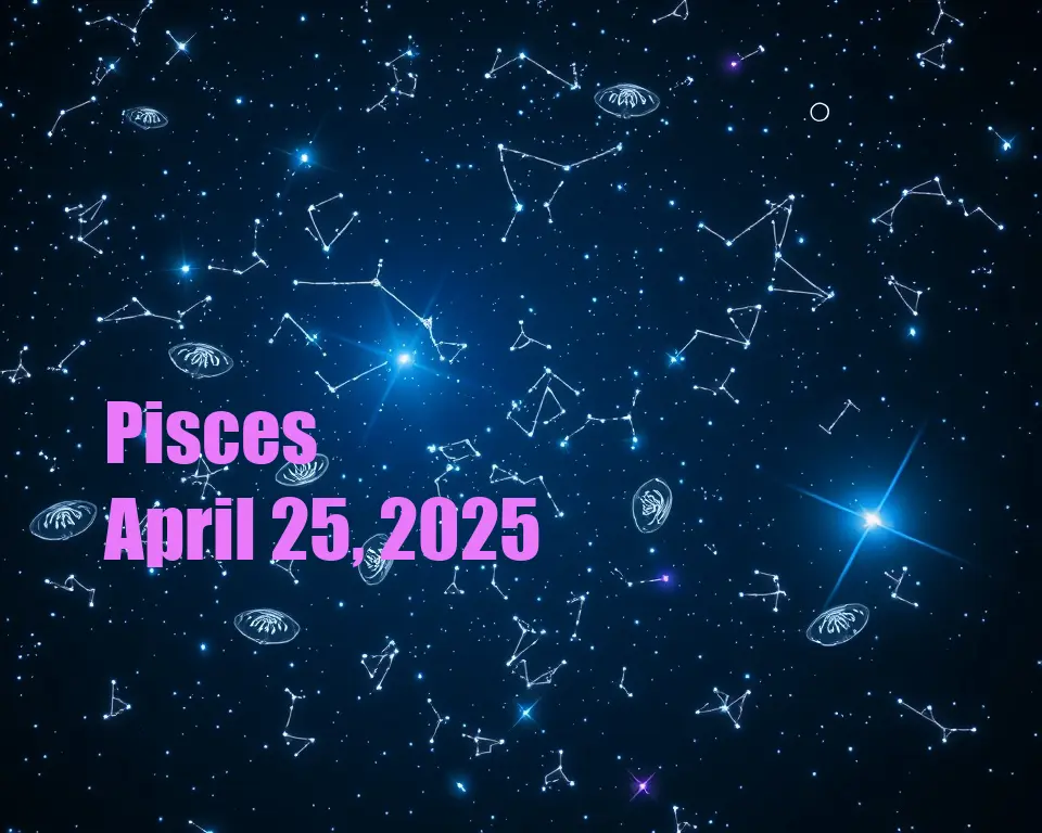 Pisces - April 25, 2025