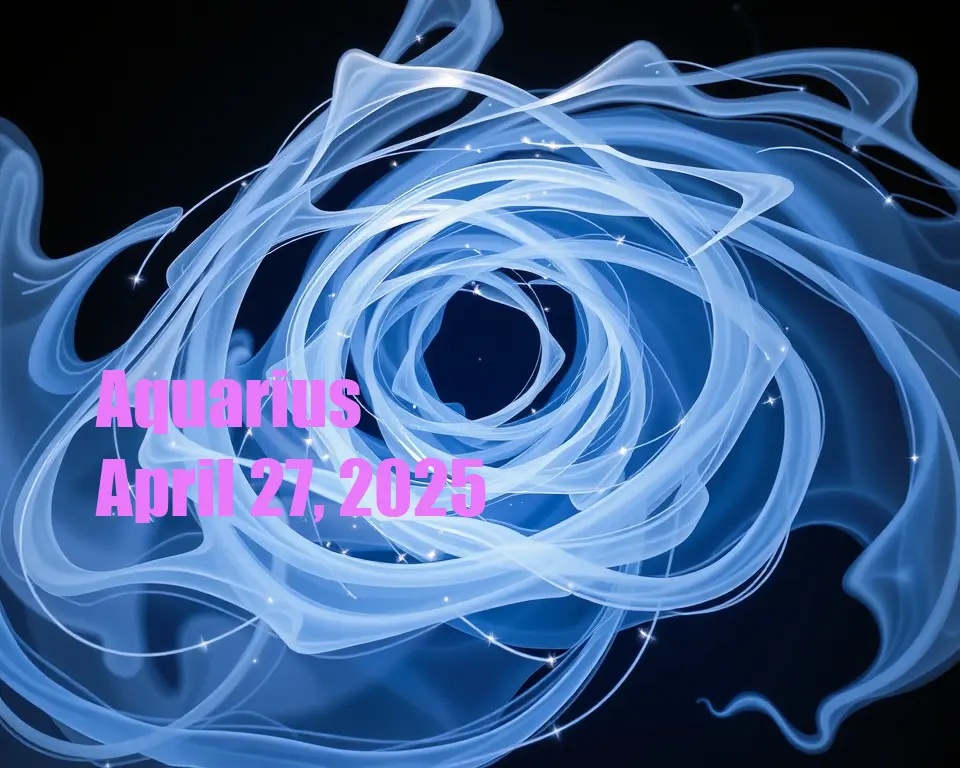 Aquarius - April 27, 2025