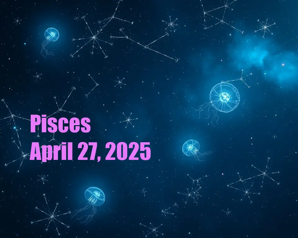 Pisces - April 27, 2025