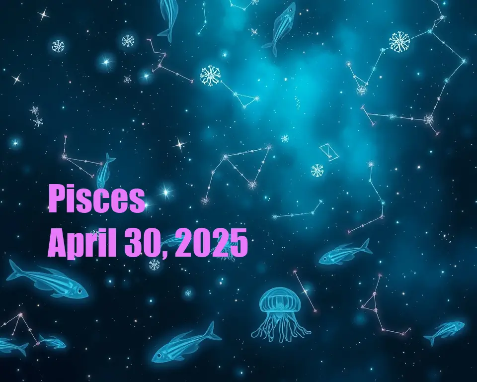Pisces - April 30, 2025