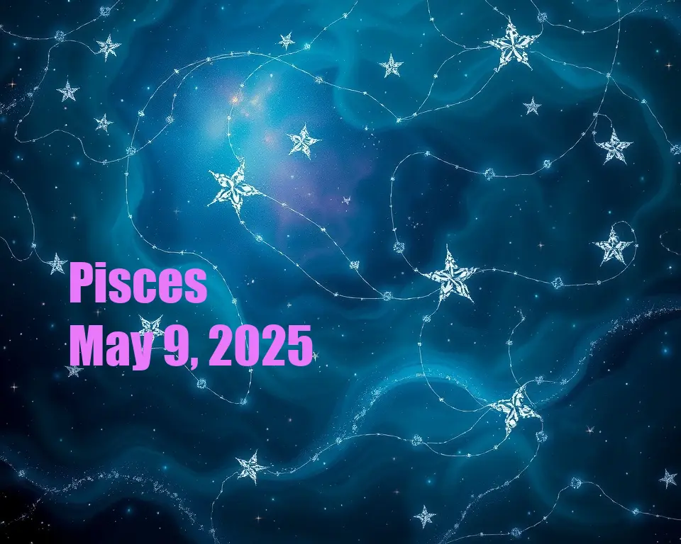 Pisces - May 9, 2025