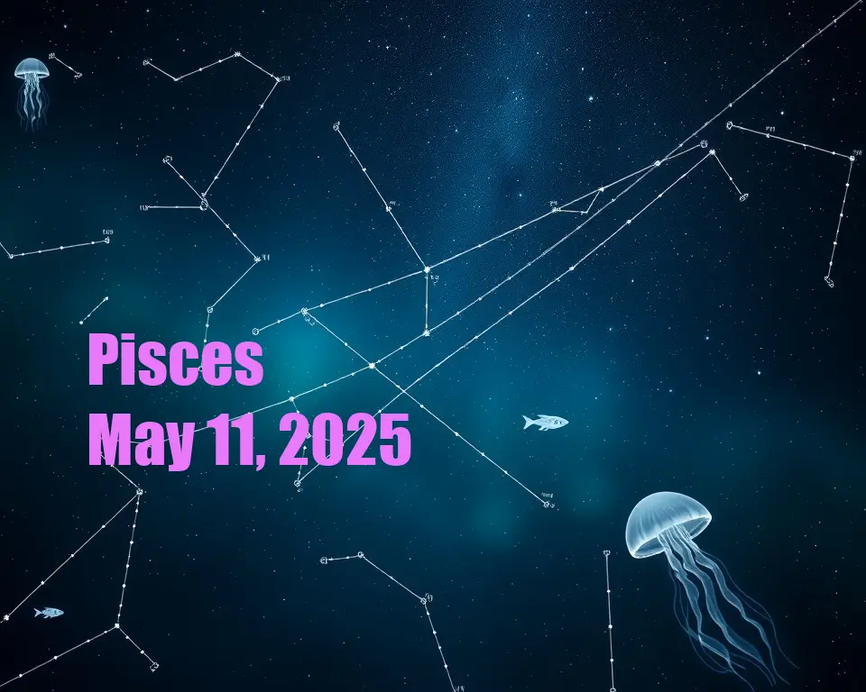 Pisces - May 11, 2025