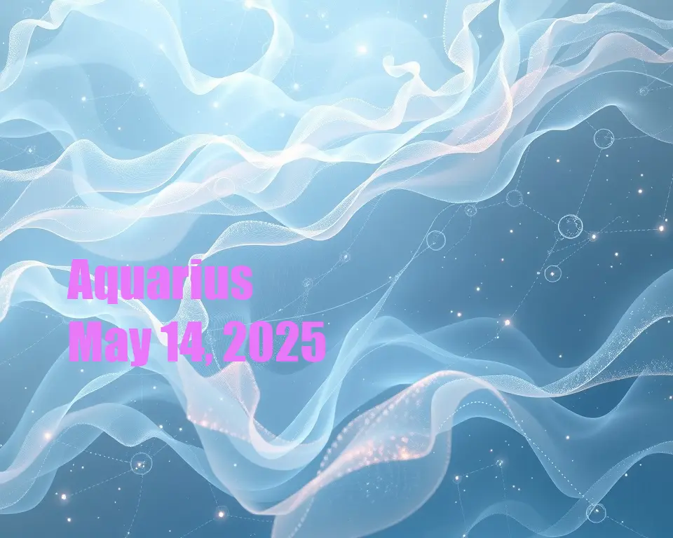 Aquarius - May 14, 2025