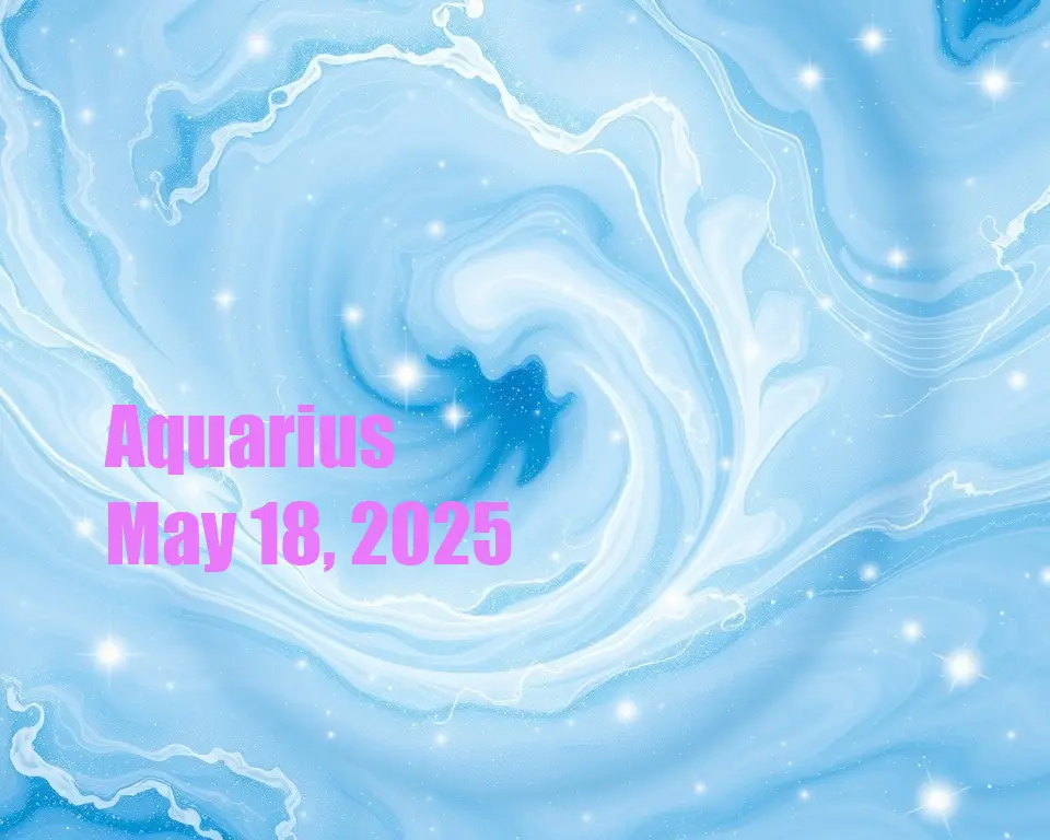 Aquarius - May 18, 2025