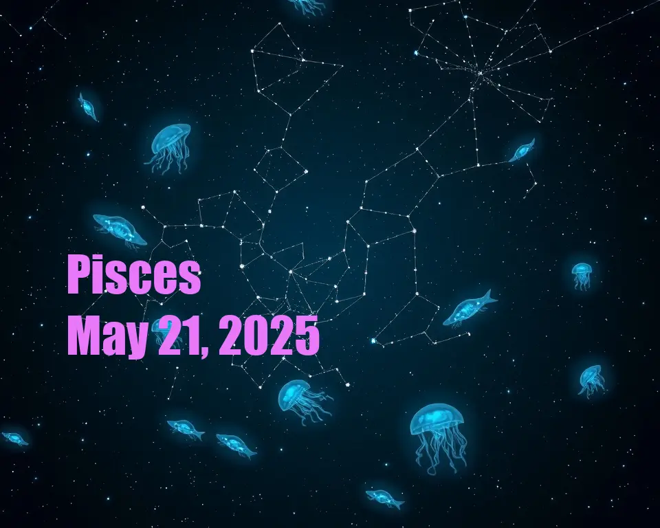 Pisces - May 21, 2025