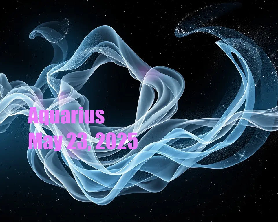 Aquarius - May 23, 2025