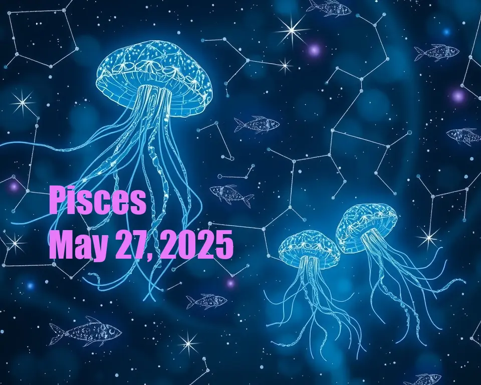 Pisces - May 27, 2025