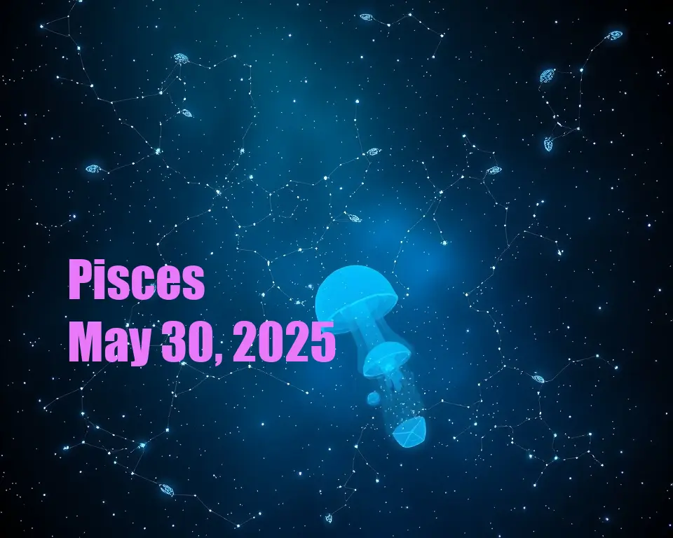 Pisces - May 30, 2025