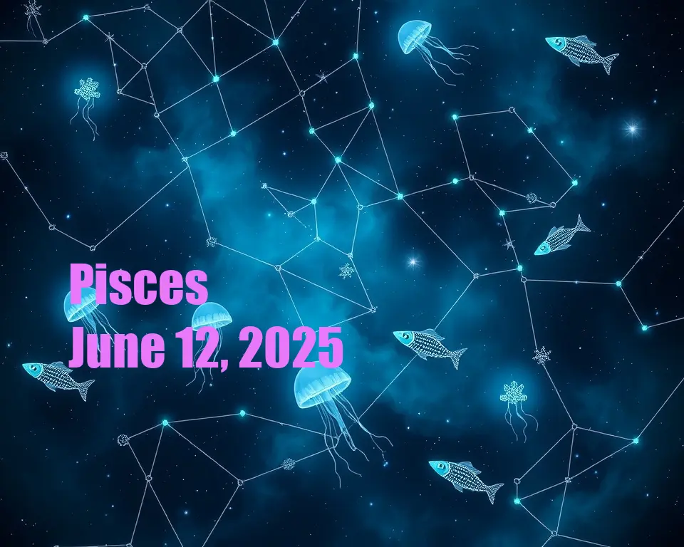 Pisces - June 12, 2025