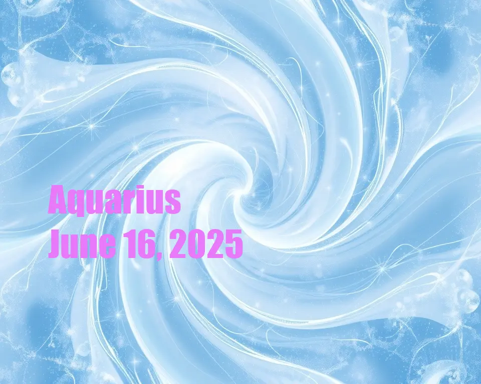 Aquarius - June 16, 2025