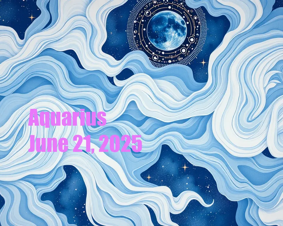 Aquarius - June 21, 2025