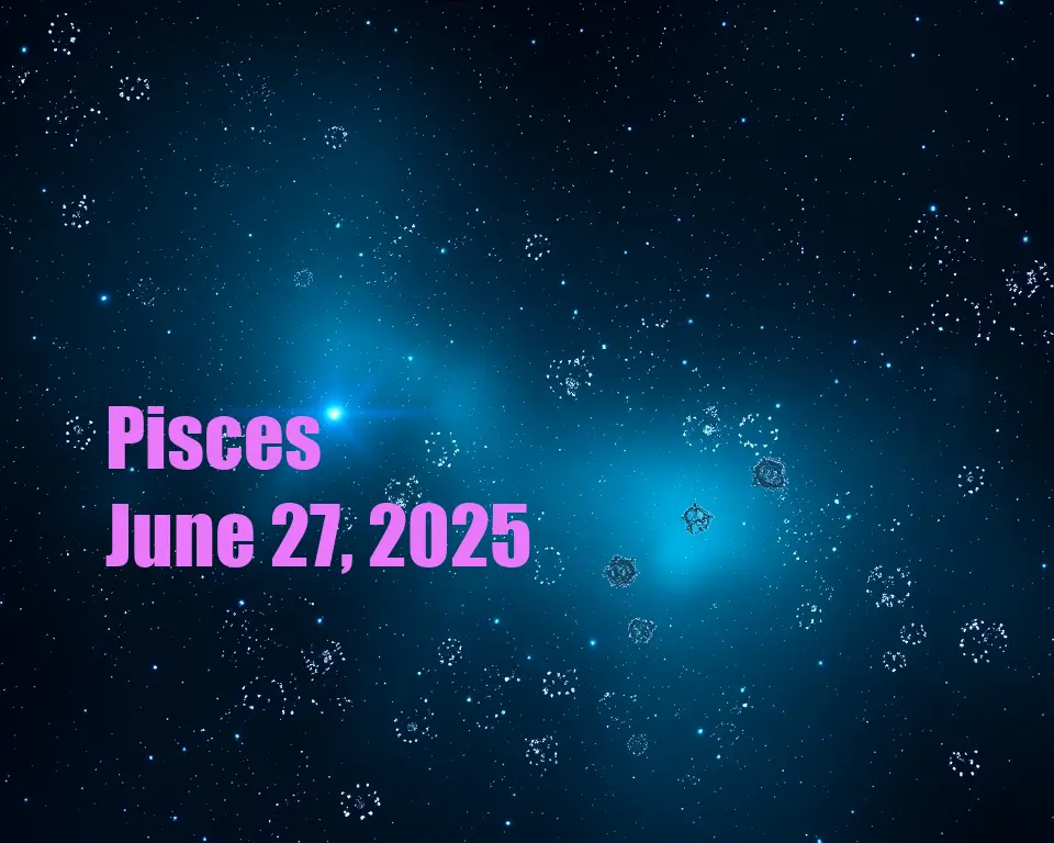 Pisces - June 27, 2025