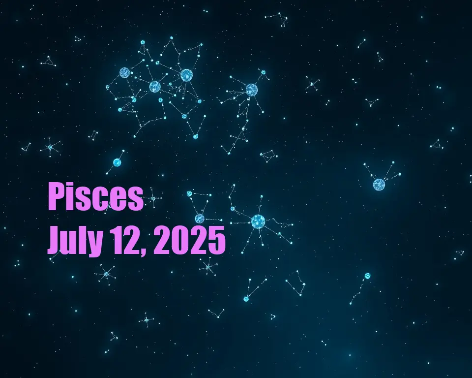 Pisces - July 12, 2025
