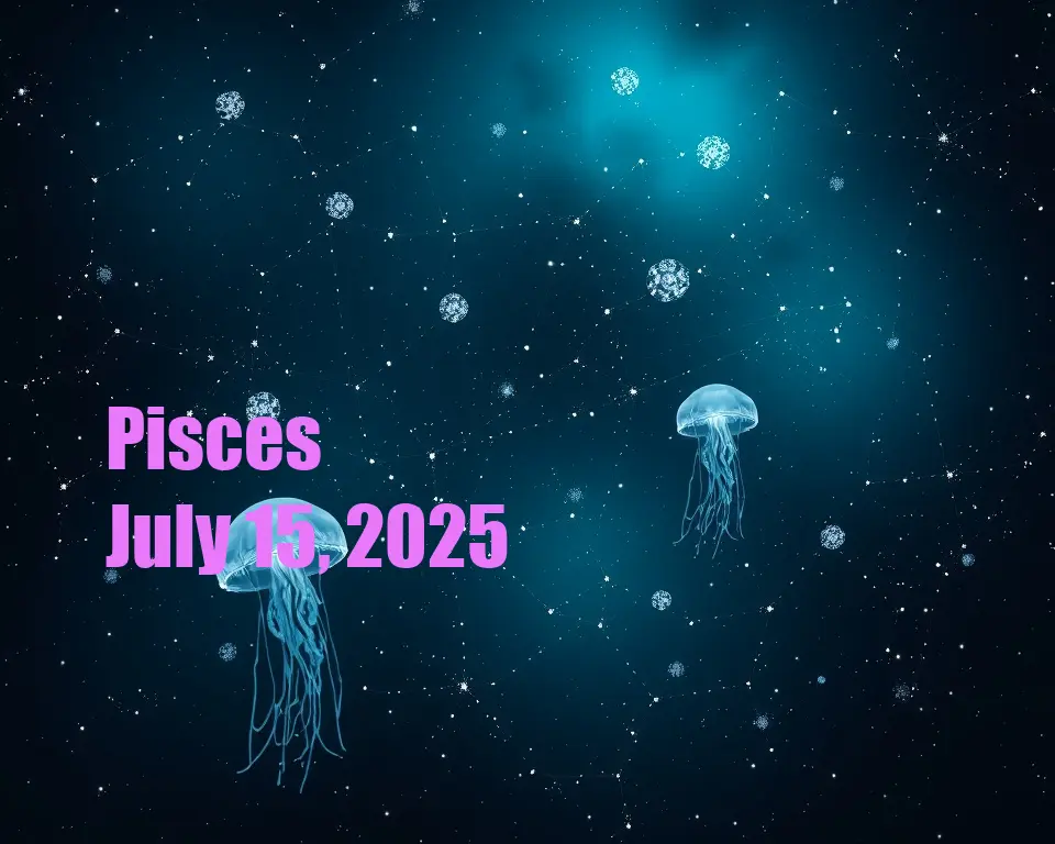 Pisces - July 15, 2025