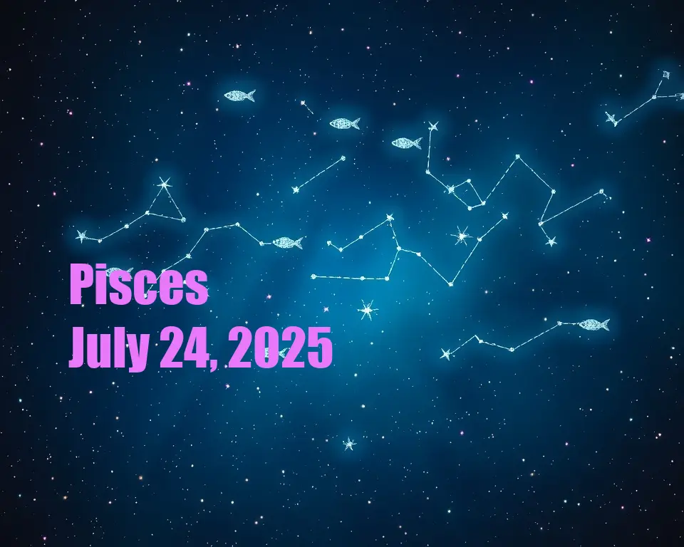Pisces - July 24, 2025