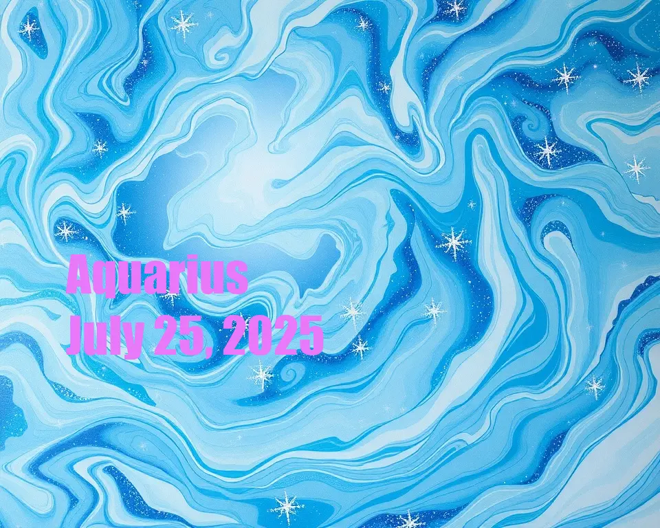 Aquarius - July 25, 2025